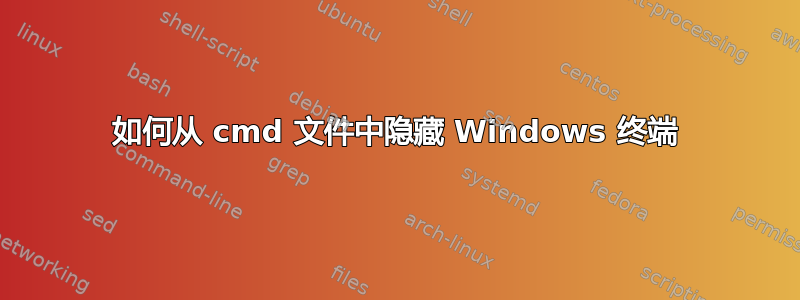 如何从 cmd 文件中隐藏 Windows 终端