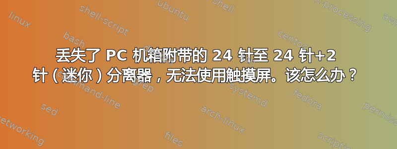 丢失了 PC 机箱附带的 24 针至 24 针+2 针（迷你）分离器，无法使用触摸屏。该怎么办？