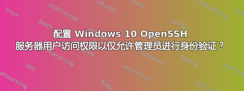 配置 Windows 10 OpenSSH 服务器用户访问权限以仅允许管理员进行身份验证？