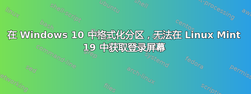 在 Windows 10 中格式化分区，无法在 Linux Mint 19 中获取登录屏幕