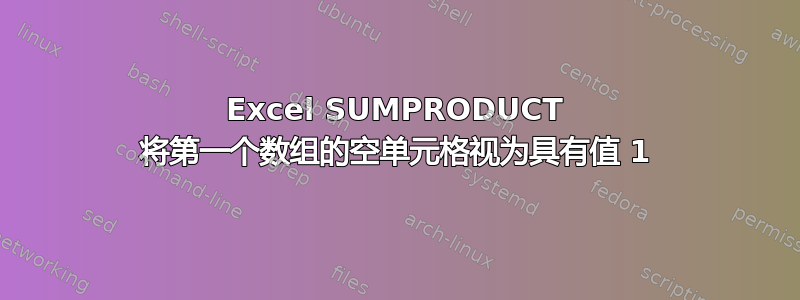 Excel SUMPRODUCT 将第一个数组的空单元格视为具有值 1