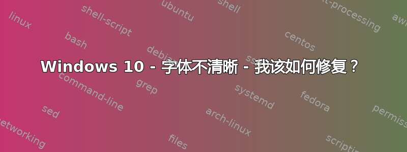 Windows 10 - 字体不清晰 - 我该如何修复？