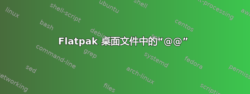 Flatpak 桌面文件中的“@@”