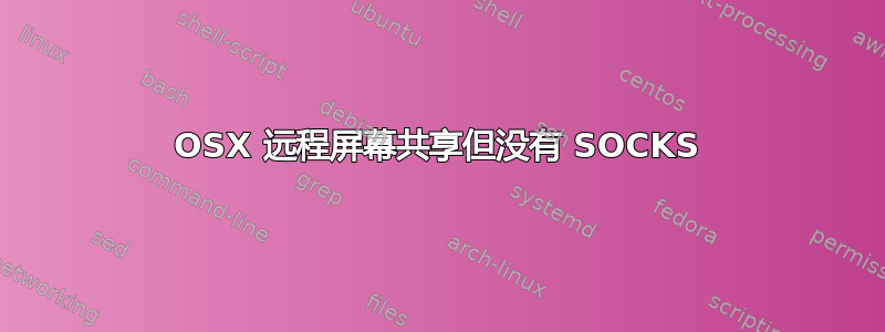 OSX 远程屏幕共享但没有 SOCKS