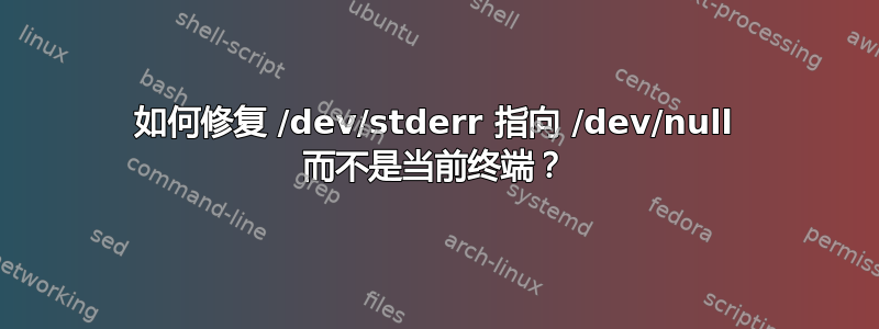 如何修复 /dev/stderr 指向 /dev/null 而不是当前终端？