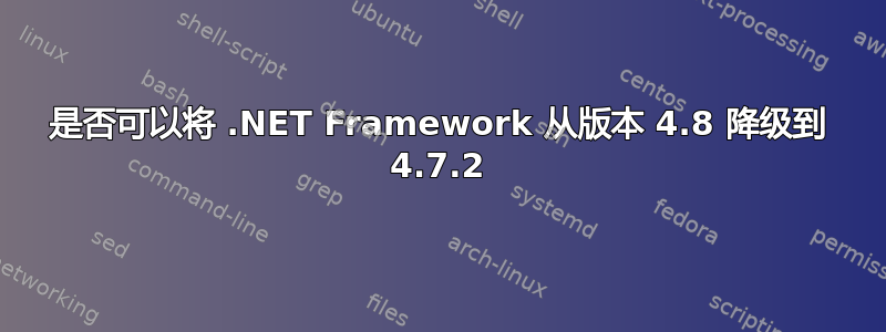 是否可以将 .NET Framework 从版本 4.8 降级到 4.7.2