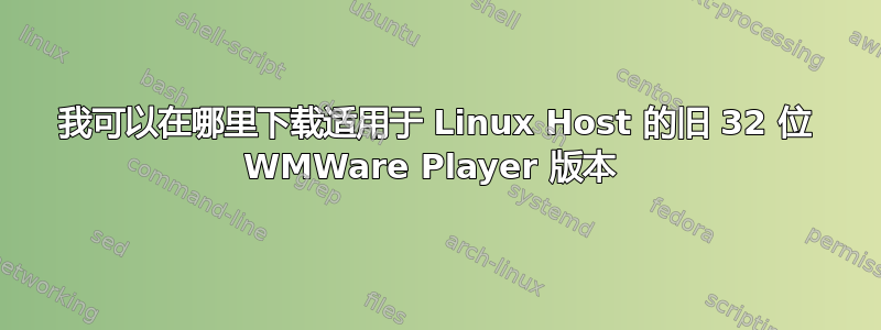 我可以在哪里下载适用于 Linux Host 的旧 32 位 WMWare Player 版本 