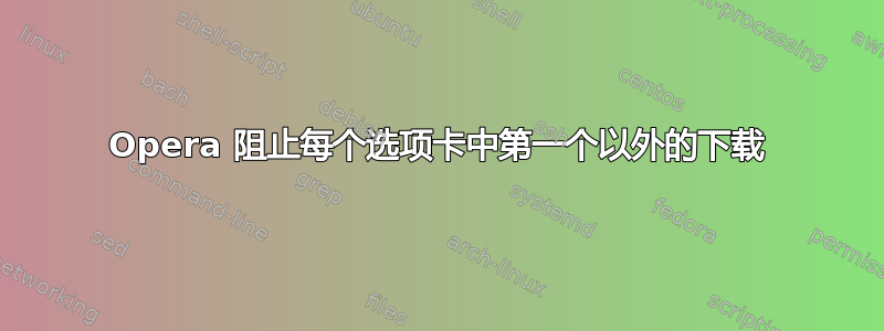 Opera 阻止每个选项卡中第一个以外的下载