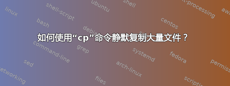 如何使用“cp”命令静默复制大量文件？