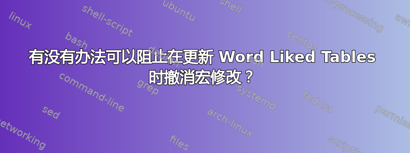 有没有办法可以阻止在更新 Word Liked Tables 时撤消宏修改？