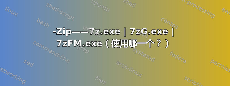 7-Zip——7z.exe | 7zG.exe | 7zFM.exe（使用哪一个？）