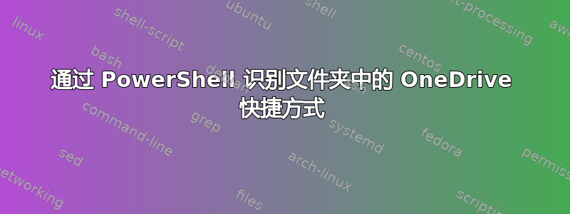 通过 PowerShell 识别文件夹中的 OneDrive 快捷方式