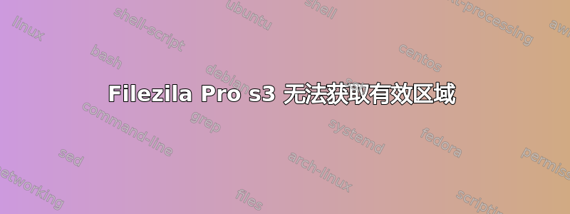 Filezila Pro s3 无法获取有效区域