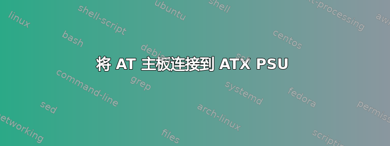 将 AT 主板连接到 ATX PSU