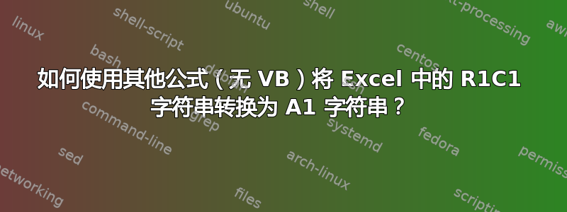 如何使用其他公式（无 VB）将 Excel 中的 R1C1 字符串转换为 A1 字符串？