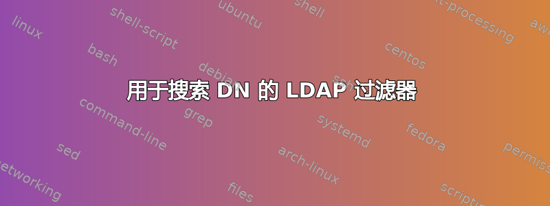 用于搜索 DN 的 LDAP 过滤器