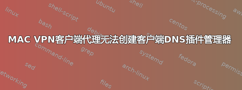 MAC VPN客户端代理无法创建客户端DNS插件管理器