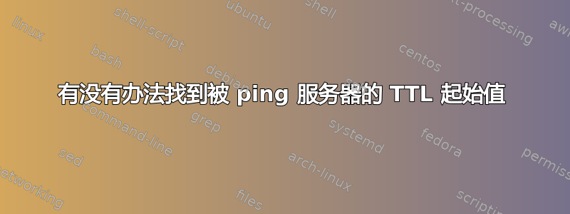 有没有办法找到被 ping 服务器的 TTL 起始值