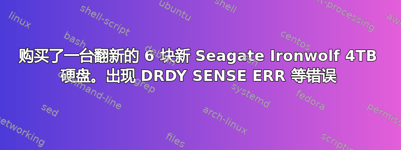 购买了一台翻新的 6 块新 Seagate Ironwolf 4TB 硬盘。出现 DRDY SENSE ERR 等错误