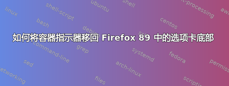 如何将容器指示器移回 Firefox 89 中的选项卡底部