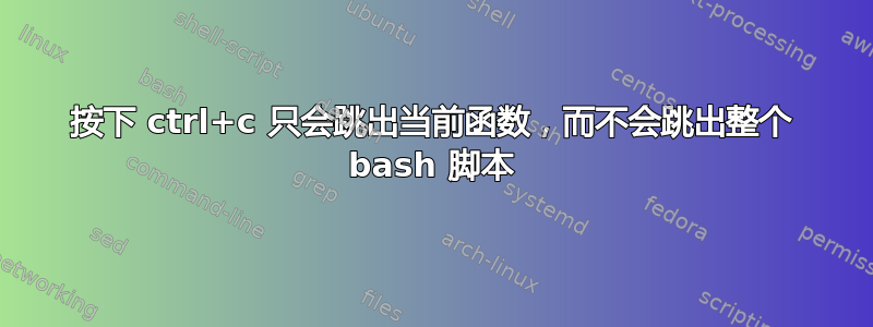 按下 ctrl+c 只会跳出当前函数，而不会跳出整个 bash 脚本