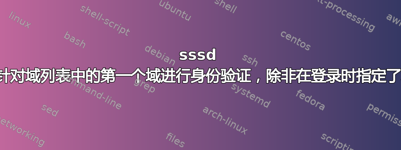 sssd 仅针对域列表中的第一个域进行身份验证，除非在登录时指定了域