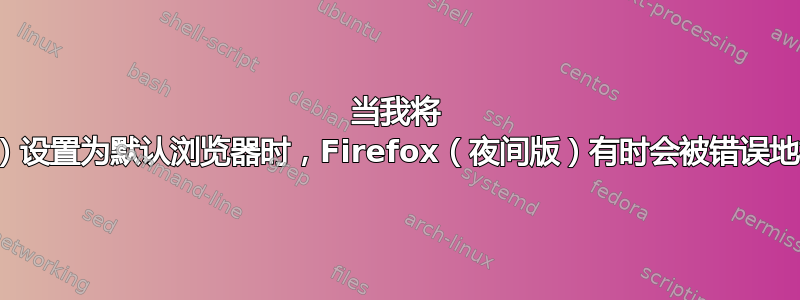 当我将 Firefox（标准版）设置为默认浏览器时，Firefox（夜间版）有时会被错误地检测为默认浏览器