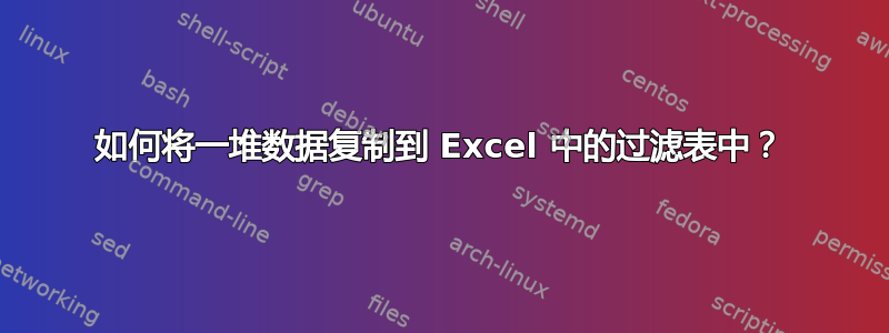 如何将一堆数据复制到 Excel 中的过滤表中？