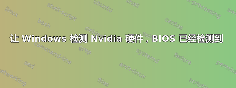 让 Windows 检测 Nvidia 硬件，BIOS 已经检测到