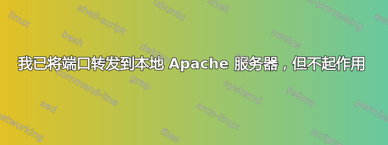 我已将端口转发到本地 Apache 服务器，但不起作用