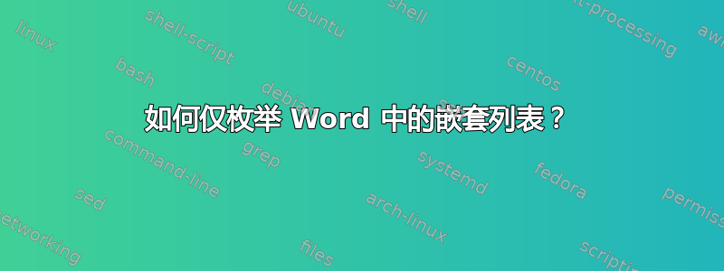 如何仅枚举 Word 中的嵌套列表？