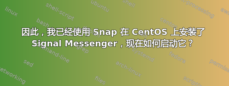 因此，我已经使用 Snap 在 CentOS 上安装了 Signal Messenger，现在如何启动它？