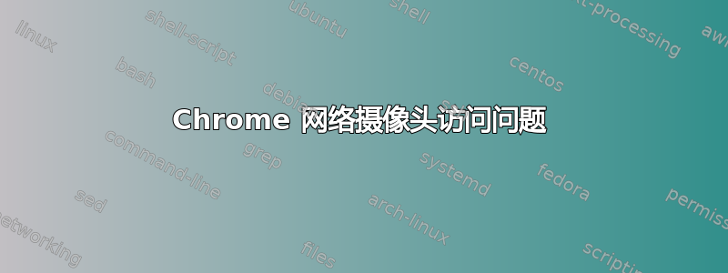 Chrome 网络摄像头访问问题