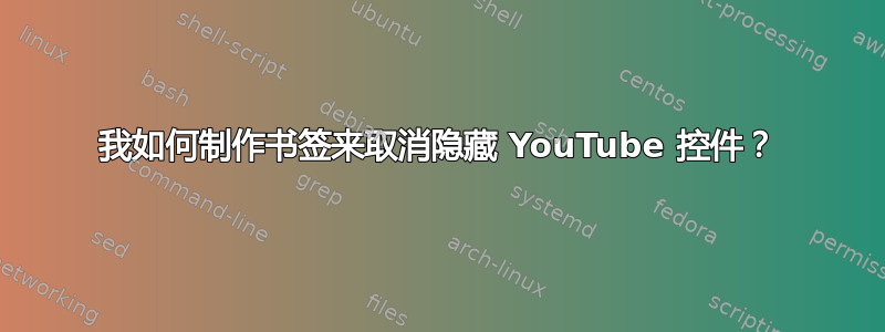 我如何制作书签来取消隐藏 YouTube 控件？