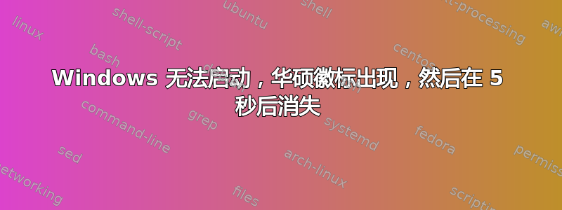 Windows 无法启动，华硕徽标出现，然后在 5 秒后消失