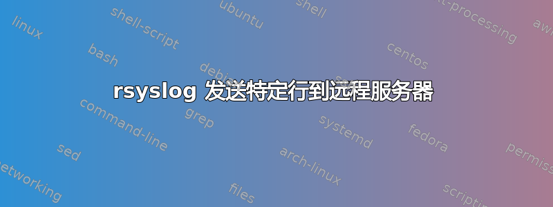 rsyslog 发送特定行到远程服务器