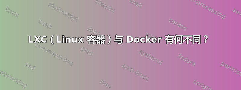 LXC（Linux 容器）与 Docker 有何不同？