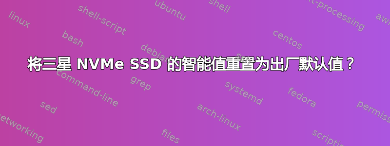 将三星 NVMe SSD 的智能值重置为出厂默认值？