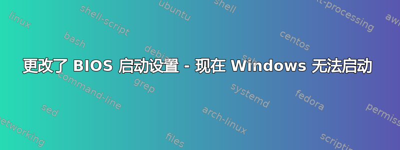 更改了 BIOS 启动设置 - 现在 Windows 无法启动