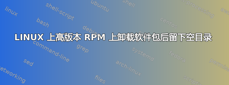 LINUX 上高版本 RPM 上卸载软件包后留下空目录