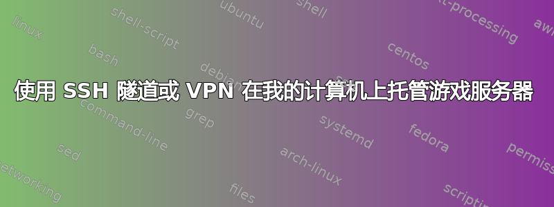 使用 SSH 隧道或 VPN 在我的计算机上托管游戏服务器