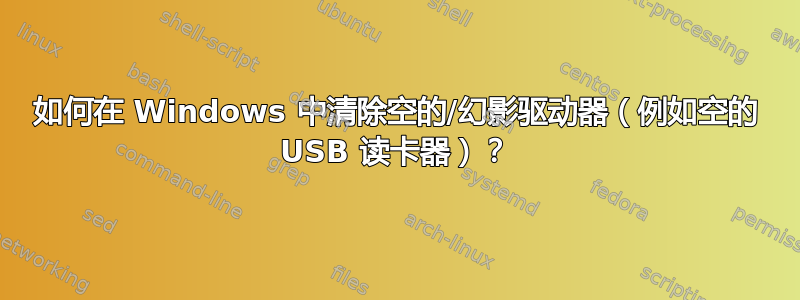 如何在 Windows 中清除空的/幻影驱动器（例如空的 USB 读卡器）？