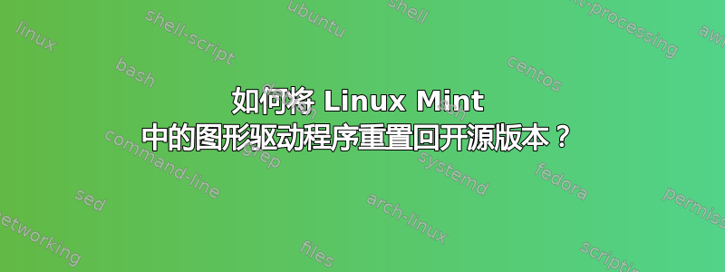 如何将 Linux Mint 中的图形驱动程序重置回开源版本？