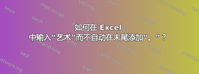 如何在 Excel 中输入“艺术”而不自动在末尾添加“。”？