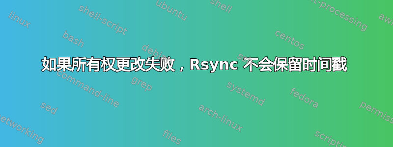 如果所有权更改失败，Rsync 不会保留时间戳