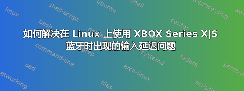 如何解决在 Linux 上使用 XBOX Series X|S 蓝牙时出现的输入延迟问题