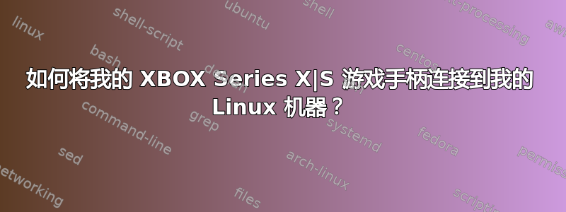 如何将我的 XBOX Series X|S 游戏手柄连接到我的 Linux 机器？