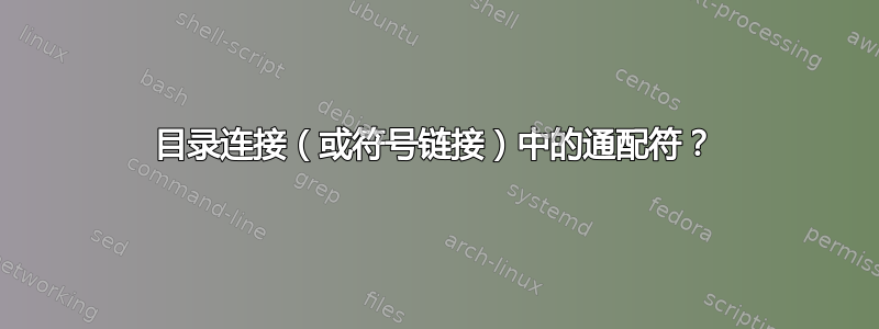 目录连接（或符号链接）中的通配符？