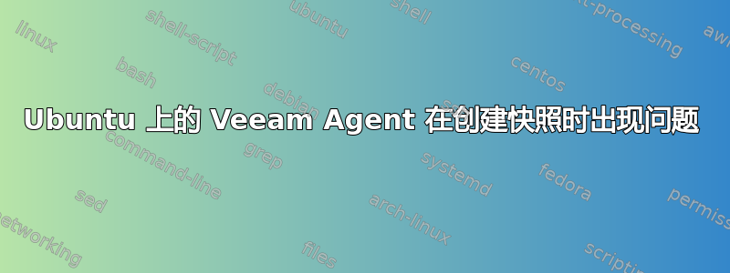 Ubuntu 上的 Veeam Agent 在创建快照时出现问题