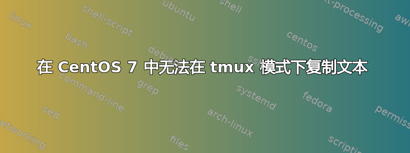 在 CentOS 7 中无法在 tmux 模式下复制文本